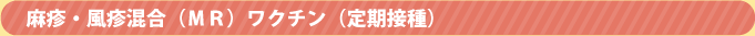 麻疹・風疹混合(MR)ワクチン(定期接種) 麻疹・風疹混合(MR)ワクチン(定期接種)